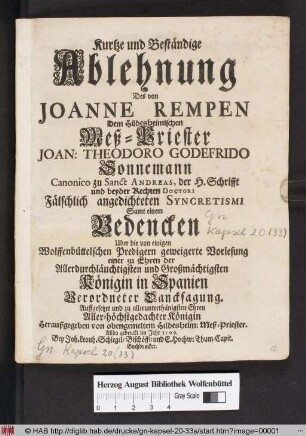 Kurtze und Beständige Ablehnung Des von Joanne Rempen Dem Hildesheimischen Meß-Priester Joan: Theodoro Godefrido Sonnemann Canonico zu Sanct Andreas, der H. Schrifft und beyder Rechte Doctori Fälschlich angedichteten Syncretismi Samt einem Bedencken Uber die von einigen Wolffenbüttelschen Predigern geweigerte Vorlesung einer zu Ehren der ... Königin in Spanien Verordneten Dancksagung