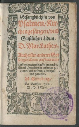 Gesangbüchlin von || Psalmen/ Kir=||chengesängen/ vnd || Gaistlichen Lidern.|| D. Mar. Luthers.|| Auch viler anderer Got||seligen Leut: auf das rich=||tigest vnd notwendigest/ inn ain be=||kömlich Handbüchlin zusamen ge=||ordnet/ vnd aufs neu vbersehen || vnd gemehret.||