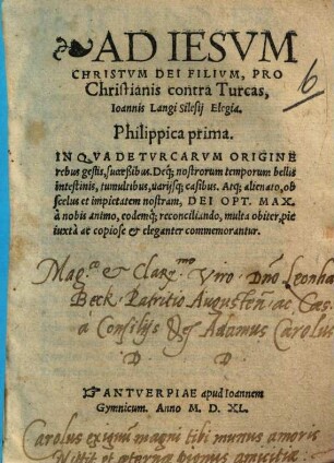 Ad Iesvm Christvm Dei Filivm, Pro Christianis contra Turcas, Ioannis Langi Silesij Elegia, 1. Philippica prima, in Qva De Turcarvm Origine, rebus gestis, succeßibus, Deq[ue] nostrorum temporum bellis intestinis ... commemorantur