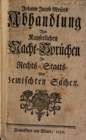 Johann Jacob Mosers Abhandlung Von Kayserlichen Macht-Sprüchen Jn Rechts-, Staats- Und Gemischten Sachen