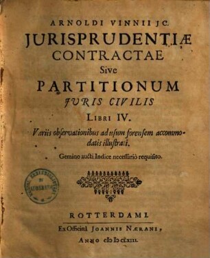 Arnoldi Vinnii Iurisprudentiae contractae sive partitionum iuris civilis libri IV. : variis observationibus ad usum forensem accomodatis illustrati
