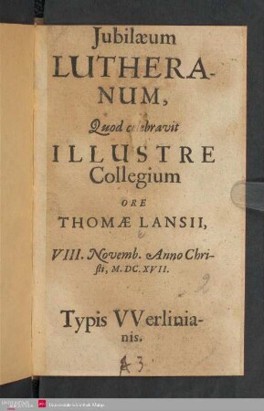 Jubilaeum Lutheranum : Quod celebravit Illustre Collegium Ore Thomae Lanisii, VIII. Novemb. Anno Christi, M.DC.XVII