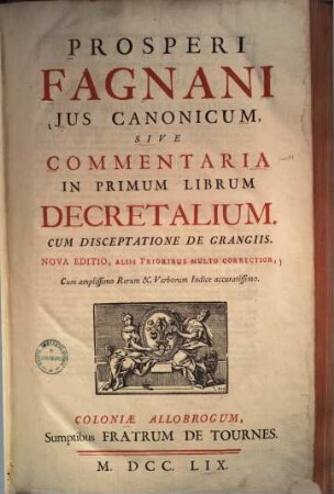 Prosperi Fagnani Jus Canonicum, Sive Commentaria In ... Librum Decretalium : Cum Disceptatione De Grangiis, 1. Commentaria In Primum Librum Decretalium