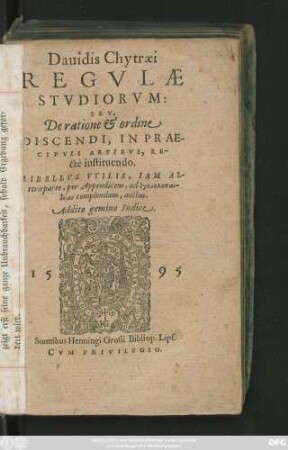 Dauidis Chytraei || REGVLAE || STVDIORVM: || SEV,|| De ratione et ordine || DISCENDI, IN PRAE-||CIPVIS ARTIBVS, RE-||ctè instituendo.|| ... ||