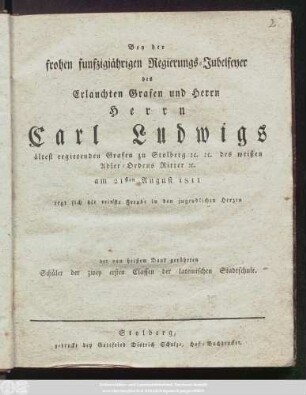 Bey der frohen funfzigjährigen Regierungs-Jubelfeyer des Erlauchten Grafen und Herrn Herrn Carl Ludwigs ältest regierenden Grafen zu Stolberg [et]c. [et]c. [et]c.des weißen Adler-Ordens Ritter [et]c. am 21sten August 1811 regt sich die reinste Freude in den jugendlichen Herzen