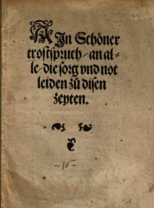 Ain schöner Trostspruch an alle, die Sorg und Not leiden zu disen Zeyten