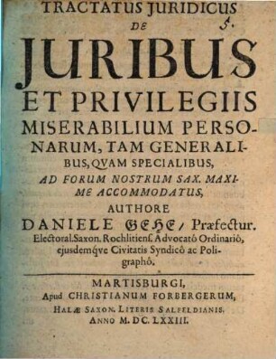 Tractatus Iuridicus De Iuribus Et Privilegiis Miserabilium Personarum, Tam Generalibus, Quam Specialibus, Ad Forum Nostrum Sax. Maxime Accommodatus