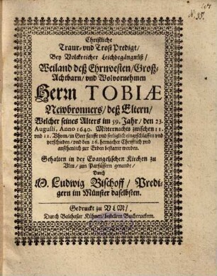 Christliche Traur- und TrostPredigt, Bey Volckreicher Leichbegängnüß, Weiland deß ... Herrn Tobiae Newbronners, deß Eltern, Welcher ... den 23. Augusti, Anno 1640. ... verschieden ...