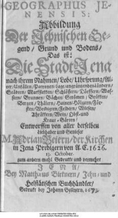 Geographus Ienensis : Abbildung Der Jehnischen Gegend/ Grund und Bodens/ Das  die Stadt Jena nach ihrem Nahmen/ Lobe/ Uhrsprung/ Alter ...