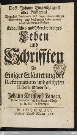 Doct. Johann Bugenhagens oder Pomerani, Ehemahls Professoris und Superintendenten zu Wittenberg, auch berühmten Reformatoris vieler Länder und Städte Erbauliches und Merckwürdiges Leben und Schrifften