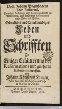 Doct. Johann Bugenhagens oder Pomerani, Ehemahls Professoris und Superintendenten zu Wittenberg, auch berühmten Reformatoris vieler Länder und Städte Erbauliches und Merckwürdiges Leben und Schrifften