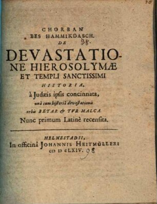 Chorban Bes Hammikdasch : De Devastatione Hierosolymae Et Templi Sanctissimi Historia, a Judaeis ipsis concinnata : una cum historia devastationis urbis Betar & Tur Malca : Nunc primum Latine recensita [a Joh. Sauberto Juniore]