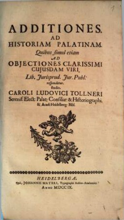 Additiones. Ad Historiam Palatinam : Quibus simul etiam Ad Objectiones Clarissimi Cujusdam Vir. Lib. Jurisprud. Jur. Publ: respondetur