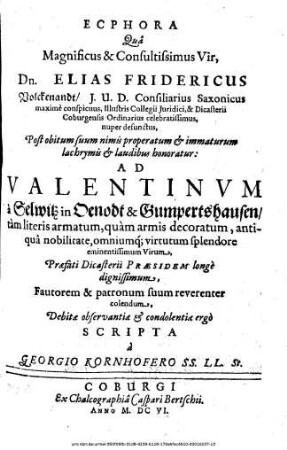 Ecphora Qua ... Dn. Elias Fridericus Volckenandt/ I. U. D. Consiliarius Saxonicus ... Post obitum suum nimis properatum & immaturum lachrymis & laudibus honoratur: Ad Valentinum a Selwitz ... Praefati Dicasterii Praesidem longe dignissimum ... Debitae observantiae & condolentiae ergo Scripta