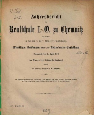 Jahresbericht der Städtischen Realschule I.O. zu Chemnitz : mit welchem zu den ... öffentlichen Schluß-Prüfungen im Namen des Lehrer-Kollegiums einladet. 1875/76