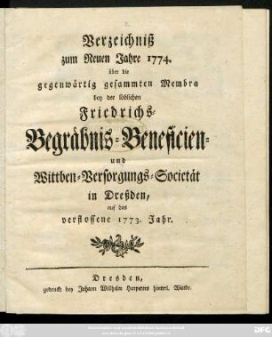 Verzeichniß zum Neuen Jahre 1774. über die gegenwärtig gesammten Membra bey der löblichen Friedrichs-Begräbnis-Beneficien- und Wittben-Versorgungs-Societät in Dreßden, auf das verflossenen 1773. Jahr