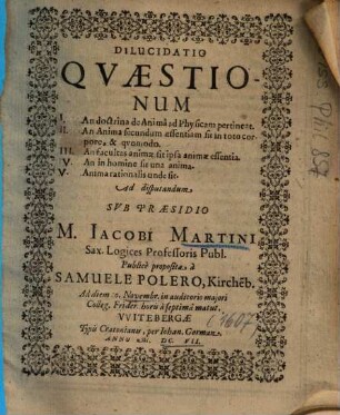 Dilucidatio Qvaestionum [Quaestionum] I. An doctrina de Animâ ad Physicam pertineat, II. An Anima secundum essentiam sit in toto corpore ...