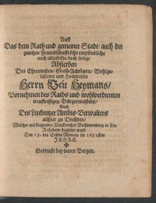 Auff Das dem Rath und gemeiner Stadt/ auch der gantzen Freundschafft sehr empfindliche noch allzufrühe doch seelige Absterben Des ... Herrn Veit Heymans/ Vornehmen des Raths und wohlverdienten treufleissigen Bürgermeisters/ ... allhier zu Dreßden : Welcher mit klagender Volckreicher Versammlung in sein Ruhebette begleitet ward Den 19. des Ersten Monats im 1651sten Jahre