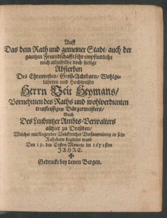 Auff Das dem Rath und gemeiner Stadt/ auch der gantzen Freundschafft sehr empfindliche noch allzufrühe doch seelige Absterben Des ... Herrn Veit Heymans/ Vornehmen des Raths und wohlverdienten treufleissigen Bürgermeisters/ ... allhier zu Dreßden : Welcher mit klagender Volckreicher Versammlung in sein Ruhebette begleitet ward Den 19. des Ersten Monats im 1651sten Jahre