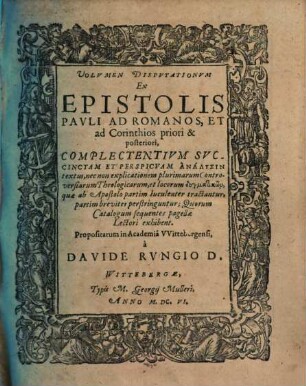 Volvmen Dispvtationvm Ex Epistolis Pavli Ad Romanos, Et ad Corinthios priori & posteriori : Complectentivm Svccinctam Et Perspicvam Analysin textus, nec non explicationem plurimarum Controversiarum Theologicarum, et locorum dogmatikōn ...