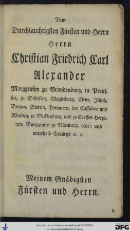 Dem Durch lauchtigsten Fürsten und Herrn Herrn Christian Friedrich Carl Alexander Marggrafen zu Brandenburg ...