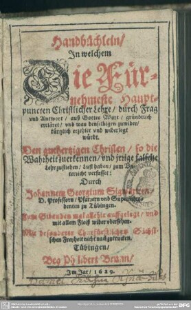 Handbüchlein, in welchem die fürnehmeste Hauptpuncten christlicher Lehre durch Frag und Antwort auß Gottes Wort gründtlich erkläret ... würdt
