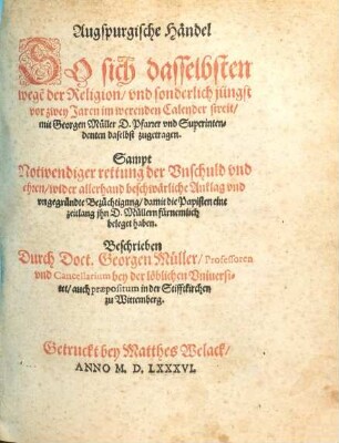 Augspurgische Händel So sich dasselbsten wege[n] der Religion und sonderlich jüngst vor zwey Jaren im werenden Calender streit, mit Georgen Müller D. Pfarrer und Superintendenten daselbst zugetragen : Sampt Notwendiger rettung der Unschuld und ehren ...