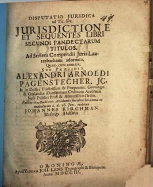 Disputatio juridica ad Tit. de jurisdictione et sequentes Libri secundi Pandectarum titulos : ad seriem Compendii iuris Lauterbachiani adornata