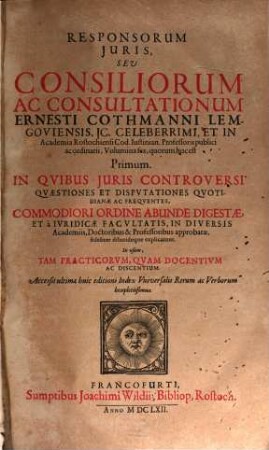Responsorum Juris, Seu Consiliorum Ac Consultationum Ernesti Cothmanni Lemgoviensis, JC. Celeberrimi... Volumina sex : In Qvibus Juris Controversi Qvaestiones Et Dispvtationes Qvotidianae Ac Freqventes, Commodiori Ordine Abunde Digestae, Et... explicantur... Accessit ultimae huic editioni Index Vniversalis Rerum ac Verborum locupletissimus, 1