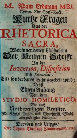 Adam Erdmann Miri Kurtze Fragen aus der rhetorica sacra : worinnen denen Liebhabern der Heiligen Schrifft in der Invention, Disposition und Elocution ein sonderbares Licht gegeben wird