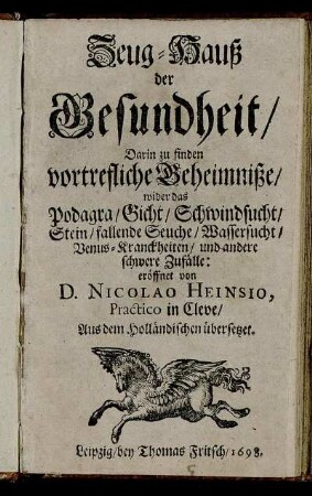 Zeug-Hauß der Gesundheit/ : Darin zu finden vortrefliche Geheimniße/ wider das Podagra/ Gicht/ Schwindsucht/ Stein/ fallende Seuche/ Wassersucht/ Venus-Kranckheiten/ und andere schwere Zufälle