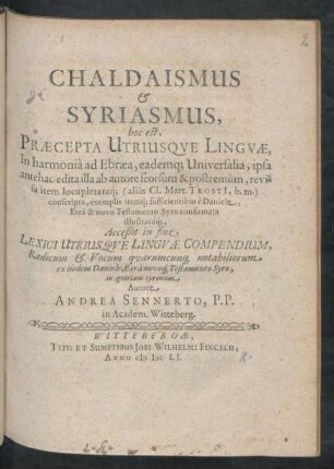Chaldaismus & Syriasmus, hoc est, Praecepta Utriusque Linguae : In harmonia ad Ebraea, eademq[ue] Universalia, ipsa antehac edita illa ab autore seorsum & postremum, revisa item locupletataq[ue] (alias Cl. Mart. Trosti[i], b.m.) conscripta, exemplis itemq[ue] sufficientibus e Daniele, Esra & novo Testamento Syro confirmata illustrataq[ue] ...