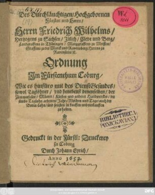 Des Durchläuchtigen/ Hochgebornen Fürsten und Herrn/ Herrn Friedrich Wilhelms/ Hertzogens zu Sachsen/ Jülich/ Cleve und Berg/ ... Ordnung Im Fürstenthum Coburg/ Wie es hinfüro mit des DienstGesindes/ sowol Taglöhner/ und benebenst denenselben/ der Zimmerleüte/ Mäurer/ Kleiber und anderer Handwercker/ die ümbs Taglohn arbeiten/ Jahr/ Wochen und Tage/ auch der Boten Lohn/ und sonsten in kauffen und verkauffen zu halten