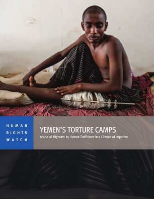 Yemen’s torture camps : abuse of migrants by human traffickers in a climate of impunity