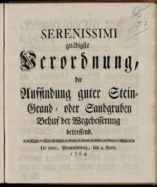 Serenissimi gnädigste Verordnung, die Auffindung guter Stein-Grand- oder Sandgruben Behuf der Wegebesserung betreffend : De dato, Braunschweig, den 4. April, 1764.