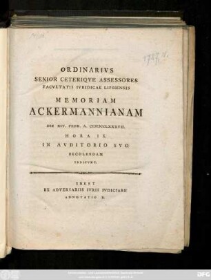 Ordinarivs Senior Ceteriqve Assessores Facvltatis Ivridicae Lipsiensis Memoriam Ackermannianam Die XIV. Febr. A. MDCCLXXXVII. Hora IX In Avditorio Svo Recolendam Indicvnt. Inest Ex Adversariis Ivris Ivdiciarii Adnotatio X.