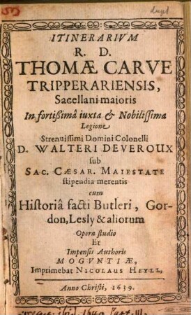 Itinerarivm R. D. Thomae Carve Tripperariensis, Sacellani maioris In fortißima iuxta & Nobilissima Legione Strenuissimi ... D. Walteri Deveroux sub Sac. Caesar. Maiestate stipendia merentis : cum Historia facti Butleri, Gordon, Lesly & aliorum