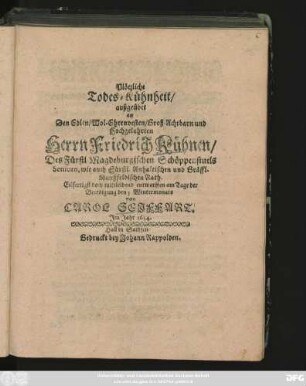 Plötzliche Todes-Kühnheit/ außgeübet an Den Edlen ... Herrn Friedrich Kühnen/ Des Fürstl. Magdeburgischen Schöppenstuels Seniorn ... : entworffen am Tage der Beerdigung den 5. Wintermonats