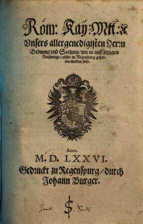 Röm: Kay: Mtt: [et]c. Unsers allergenedigisten Herrn Ordnung und Satzung, wie es auff jetzigem Reichstage zu Regenspurg gehalten werden solle