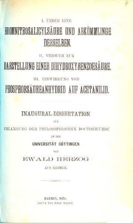 I. Ueber eine Bromnitrosalicylsäure und Abkömmlinge derselben : II. Versuch zur Darstellung einer Dihydroxybenzoësäure. III. Einwirkung von Phosphorsäureanhydrid auf Acetanilid. Gött. Inaug. Dissert