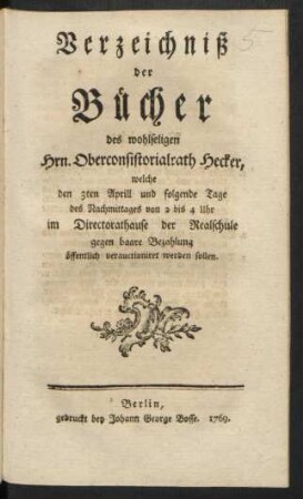 Verzeichniß der Bücher des wohlseligen Hrn. Oberconsistorialrath Hecker, welche den 3ten Aprill und folgende Tage ... im Directorathause der Realschule ... öffentlich verauctioniret werden sollen