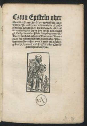 Czwu Episteln oder || Sendbrieff des Furstẽ der tzwelffbotẽ sanct || Peters/ Jn welchen er vormant alle Christ=||glaubigẽ gedultiglich tzu leiden alle vbel vñ || widerwertigkeit die yn von den so dem heyli=||gẽ Ewãgelio wider seindt/ angeleget werdẽ/|| Durch den hochgelarten Nicolaum Krum=||pach der heyligen schrifft Licentiaten/ Pfar=||hern tzu Quernfurt vom Latein inß deutsch || gebracht ... ||