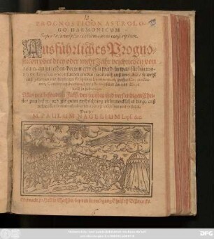Prognosticon Astrologo-Harmonicum Super tres vel plures etiam annos conscriptum : Ausführliches Prognosticon uber drey oder mehr Jahr beschrieben von 1620. an zu rechen/ dorinn erwiesen wird/ in was für harmonia die Revolutiones erfunden werden/ was auch auß denselben/ so wohl auß Jährigen und künfftigen Eclipsibus Luminarium ... zu judiciren