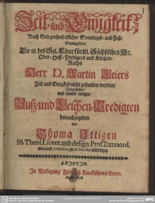 Zeit und Ewigkeit : nach Gelegenheit etlicher Sonntags- und Fest-Evangelien, die in des ... Martin Geiers Zeit und Ewigkeit nicht gefunden werden ...; sambt einigen Buß- und Leichen-Predigten