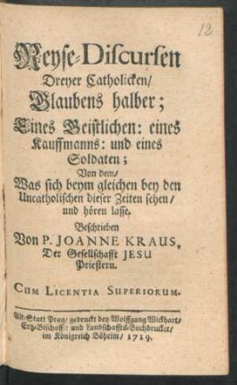 Reyse-Discursen Dreyer Catholicken, Glaubens halber; Eines Geistlichen: eines Kauffmanns: und eines Soldaten : Von dem, Was sich beym gleichen bey den Uncatholischen dieser Zeiten sehen, und hören lasse