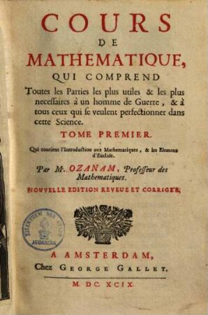 Cours de mathematique, qui comprend toutes les parties les plus utiles & les plus necessaires a un homme de querre & a tous ceux qui sevenlent perfectionner dans cette science, 1.