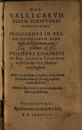 Duo Gallicarum rerum scriptores nobilissimi : Frossardus in brevem historiarum memorabilium epitomen contracctus ; Philippus Cominaeus de rebus gestis a Ludovico XI, et Caroli VIII, Francorum regibus