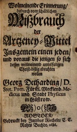 Wolmeinende Erinnerung, dadurch vom schädlichen Mißbrauch der Artzeney-Mittel Insgemein einen jeden, und voraus die jenigen so sich dessen wolmeinend unterfangen Christ-billig abrahten wollen