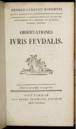 Georgii Lvdovici Boehmeri Potent. Magnae Brit. Regi Et Electori Brvnsvico-Lvnebvrgico A Consiliis Ivstitiae Intimis Et Antecessoris Ivr. Primarii In Academia Georgia Avgvsta Observationes Ivris Fevdalis.