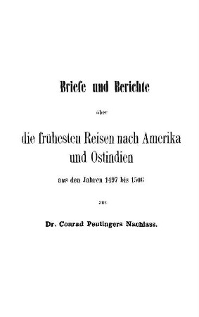 Briefe und Berichte über die frühesten Reisen nach Amerika und Ostindien aus den Jahren 1497 bis 1506 aus Dr. Conrad Peutingers Nachlass